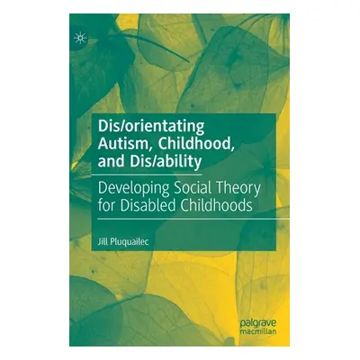 "Dis/Orientating Autism, Childhood, and Dis/Ability: Developing Social Theory for Disabled Child