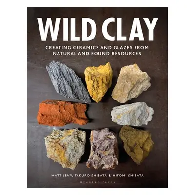 "Wild Clay: Creating Ceramics and Glazes from Natural and Found Resources" - "" ("Levy Matt")(Pe