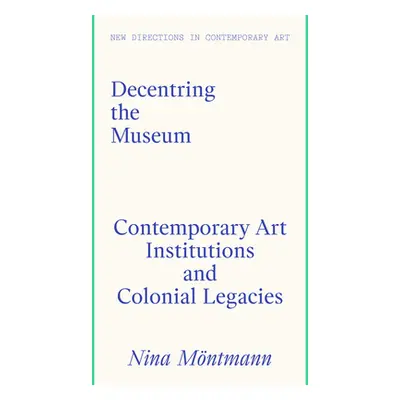 "Decentring the Museum: Contemporary Art Institutions and Colonial Legacies" - "" ("Mntmann Nina