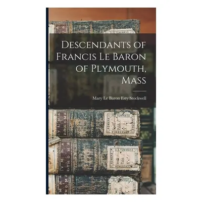 "Descendants of Francis Le Baron of Plymouth, Mass" - "" ("Stockwell Mary Le Baron Esty")(Pevná 