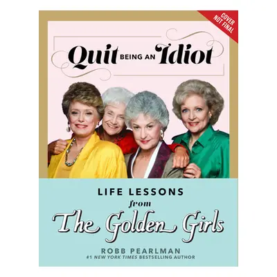 "Quit Being an Idiot: Life Lessons from the Golden Girls" - "" ("Pearlman Robb")(Pevná vazba)