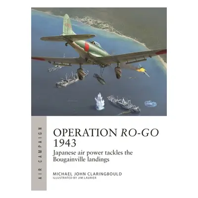 "Operation Ro-Go 1943: Japanese Air Power Tackles the Bougainville Landings" - "" ("Claringbould