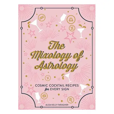 "The Mixology of Astrology: Cosmic Cocktail Recipes for Every Sign" - "" ("Kelly Aliza")(Pevná v