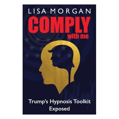 "Comply with Me: Trump's Hypnosis Toolkit Exposed" - "" ("Morgan Lisa")(Paperback)