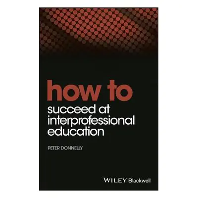 "How to Succeed at Interprofessional Education" - "" ("Donnelly Peter")(Paperback)