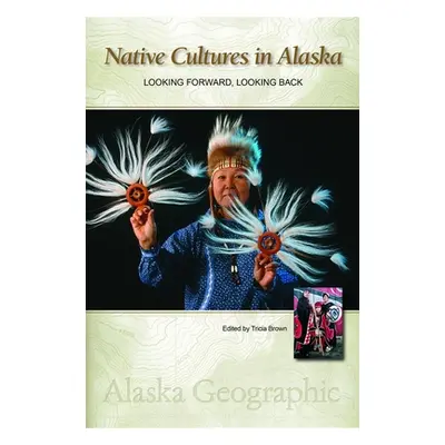 "Native Cultures in Alaska: Looking Forward, Looking Back" - "" ("Alaska Geographic Association"