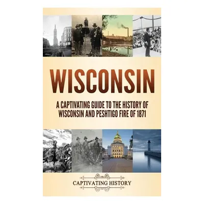 "Wisconsin: A Captivating Guide to the History of Wisconsin and Peshtigo Fire of 1871" - "" ("Hi