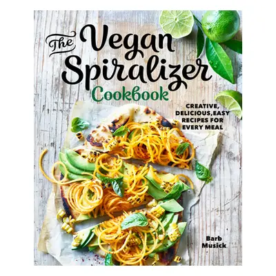 "The Vegan Spiralizer Cookbook: Creative, Delicious, Easy Recipes for Every Meal" - "" ("Musick 