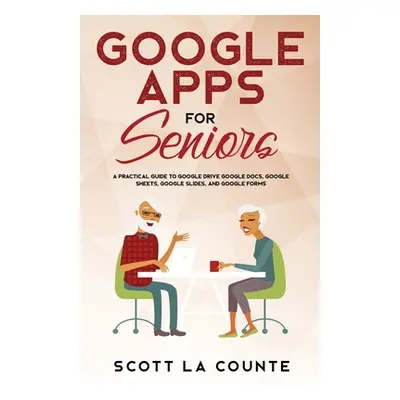 "Google Apps for Seniors: A Practical Guide to Google Drive Google Docs, Google Sheets, Google S