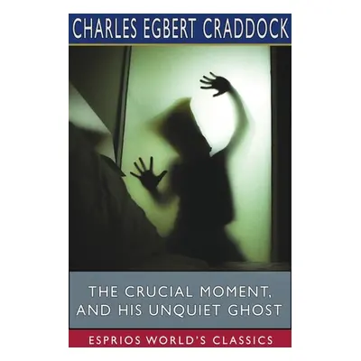 "The Crucial Moment, and His Unquiet Ghost (Esprios Classics)" - "" ("Craddock Charles Egbert")(