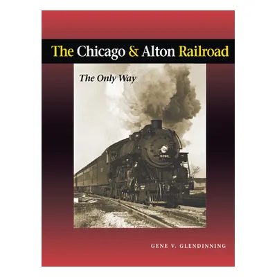 "The Chicago & Alton Railroad: The Only Way" - "" ("Glendinning Gene")(Pevná vazba)