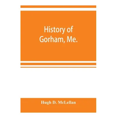 "History of Gorham, Me." - "" ("D. McLellan Hugh")(Paperback)