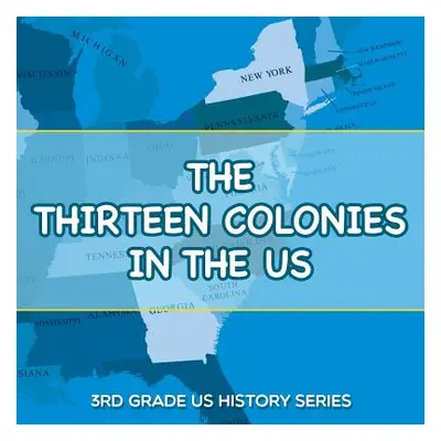 "The Thirteen Colonies In The US: 3rd Grade US History Series" - "" ("Baby Professor")(Paperback