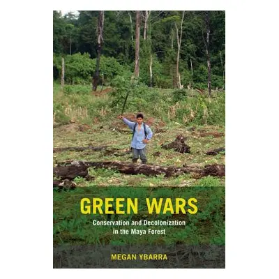 "Green Wars: Conservation and Decolonization in the Maya Forest" - "" ("Ybarra Megan")(Paperback