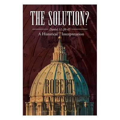 "The Solution?: Daniel 11:20-45 - A Historical Interpretation" - "" ("Knutson Robert")(Paperback