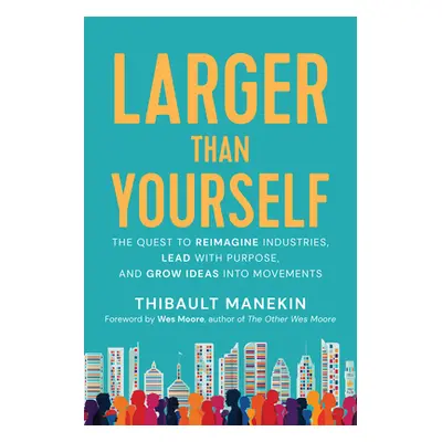 "Larger Than Yourself: Reimagine Industries, Lead with Purpose & Grow Ideas Into Movements" - ""