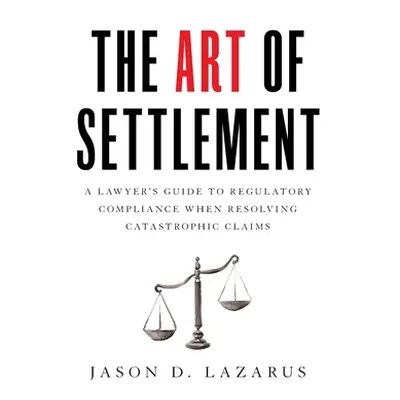 "The Art of Settlement: A Lawyer's Guide to Regulatory Compliance when Resolving Catastrophic Cl