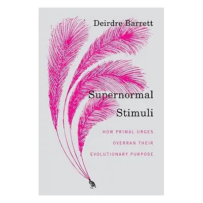 "Supernormal Stimuli: How Primal Urges Overran Their Evolutionary Purpose" - "" ("Barrett Deirdr