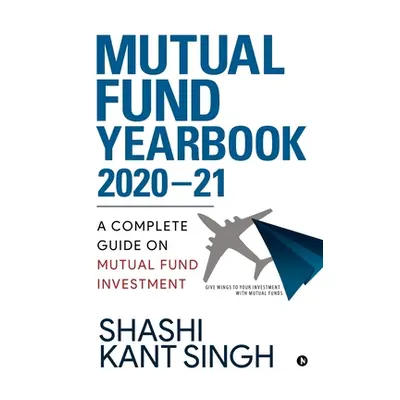 "Mutual Fund YearBook 2020-21: A Complete Guide on Mutual Fund Investment" - "" ("Shashi Kant Si