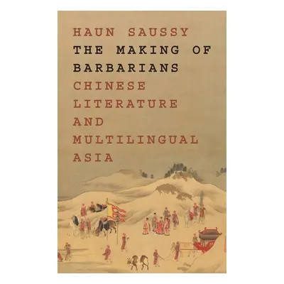 "The Making of Barbarians: Chinese Literature and Multilingual Asia" - "" ("Saussy Haun")(Pevná 