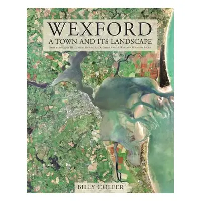 "Wexford: A Town and Its Landscape" - "" ("Colfer Billy")(Pevná vazba)