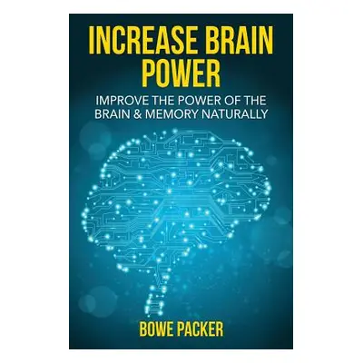 "Increase Brain Power: Improve the Power of the Brain & Memory Naturally" - "" ("Packer Bowe")(P