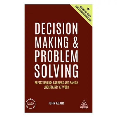 "Decision Making and Problem Solving: Break Through Barriers and Banish Uncertainty at Work" - "