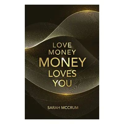 "Love Money, Money Loves You: A Conversation With The Energy Of Money" - "" ("McCrum Sarah")(Pap