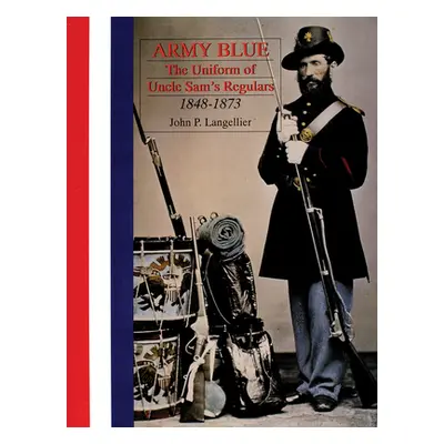 "Army Blue: The Uniform of Uncle Sam's Regulars 1848-1873" - "" ("Langellier John P.")(Pevná vaz