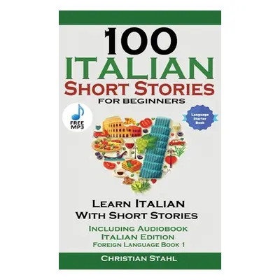 "100 Italian Short Stories for Beginners Learn Italian with Stories with Audio" - "" ("Stahl Chr