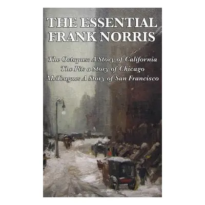 "The Essential Frank Norris: The Octopus, a Story of California: The Pit, a Story of Chicago: Mc