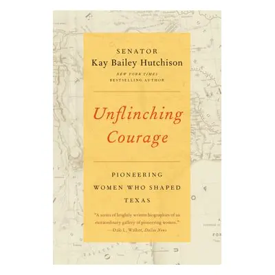 "Unflinching Courage: Pioneering Women Who Shaped Texas" - "" ("Hutchison Kay Bailey")(Paperback