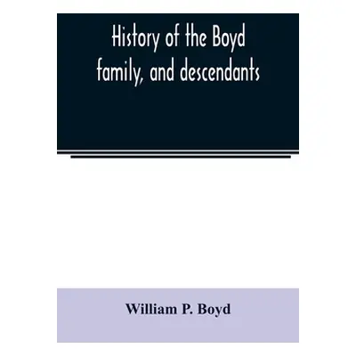 "History of the Boyd family, and descendants, with historical sketches of the Ancient family of 