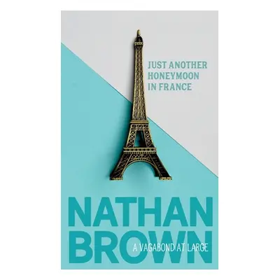 "Just Another Honeymoon in France: A Vagabond at Large" - "" ("Brown Nathan")(Paperback)