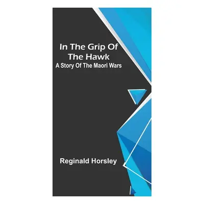 "In the grip of the Hawk; A story of the Maori wars" - "" ("Horsley Reginald")(Paperback)