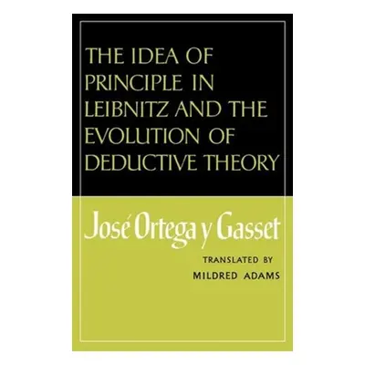 "The Idea of Principle in Leibnitz and the Evolution of Deductive Theory" - "" ("Ortega y. Gasse