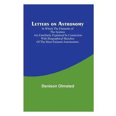 "Letters on Astronomy; in which the Elements of the Science are Familiarly Explained in Connecti