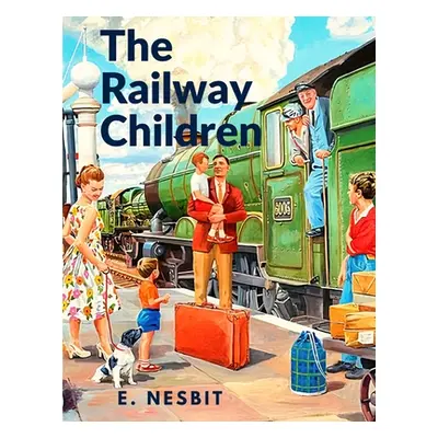 "The Railway Children: A Story That has Captivated Generations of Readers" - "" ("E Nesbit")(Pap