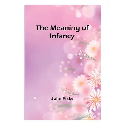 "The Meaning of Infancy" - "" ("Fiske John")(Paperback)