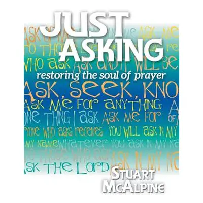 "Just Asking: Restoring the Soul of Prayer" - "" ("McAlpine Stuart")(Paperback)