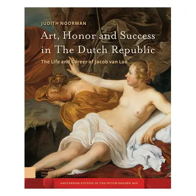 "Art, Honor and Success in the Dutch Republic: The Life and Career of Jacob Van Loo" - "" ("Noor