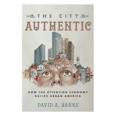 "The City Authentic: How the Attention Economy Builds Urban America" - "" ("Banks David A.")(Pev