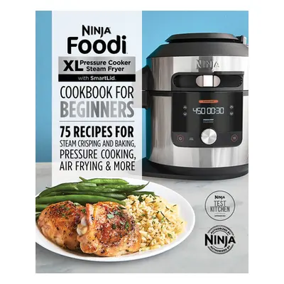 "Ninja Foodi XL Pressure Cooker Steam Fryer with Smartlid Cookbook for Beginners: 75 Recipes for