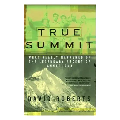 "True Summit: What Really Happened on the Legendary Ascent of Annapurna" - "" ("Roberts David")(