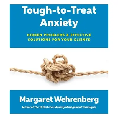 "Tough-To-Treat Anxiety: Hidden Problems & Effective Solutions for Your Clients" - "" ("Wehrenbe