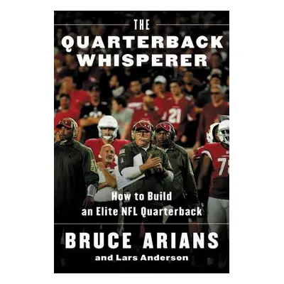 "The Quarterback Whisperer: How to Build an Elite NFL Quarterback" - "" ("Arians Bruce")(Paperba