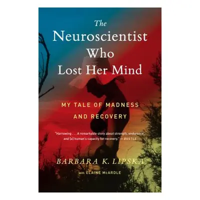 "The Neuroscientist Who Lost Her Mind: My Tale of Madness and Recovery" - "" ("Lipska Barbara K.