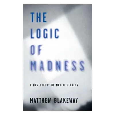 "The Logic of Madness: A New Theory of Mental Illness" - "" ("Blakeway Matthew")(Paperback)