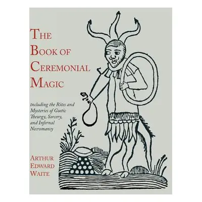 "The Book of Ceremonial Magic: Including the Rites and Mysteries of Goetic Theurgy, Sorcery, and