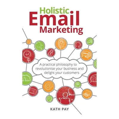 "Holistic Email Marketing: A practical philosophy to revolutionise your business and delight you